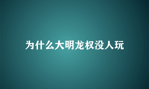 为什么大明龙权没人玩