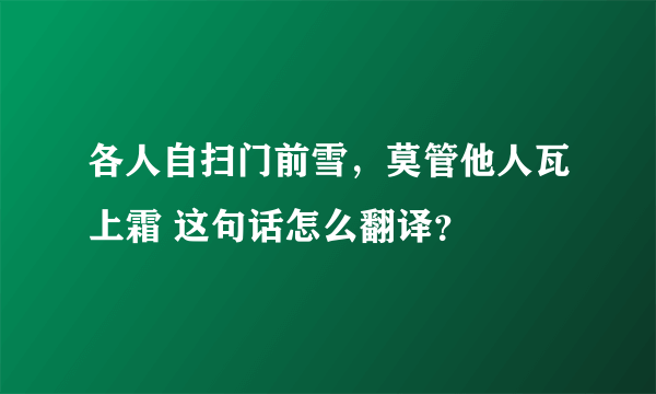 各人自扫门前雪，莫管他人瓦上霜 这句话怎么翻译？