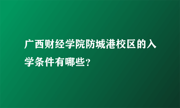 广西财经学院防城港校区的入学条件有哪些？