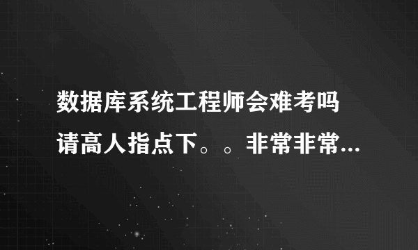 数据库系统工程师会难考吗 请高人指点下。。非常非常的感谢。。