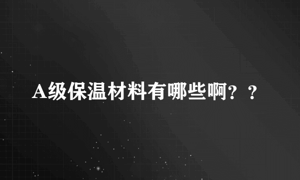 A级保温材料有哪些啊？？