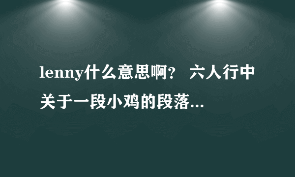 lenny什么意思啊？ 六人行中关于一段小鸡的段落，“easy lenny ”其中的lenny