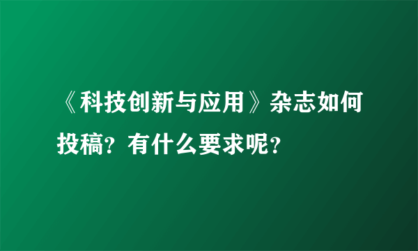 《科技创新与应用》杂志如何投稿？有什么要求呢？