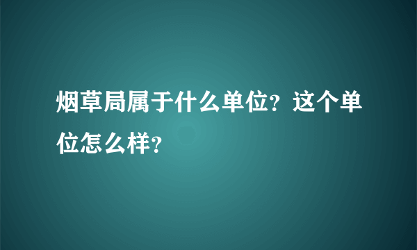 烟草局属于什么单位？这个单位怎么样？