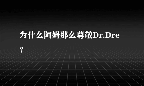 为什么阿姆那么尊敬Dr.Dre？