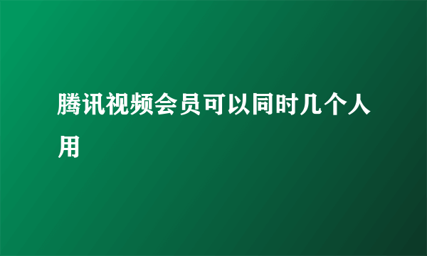 腾讯视频会员可以同时几个人用