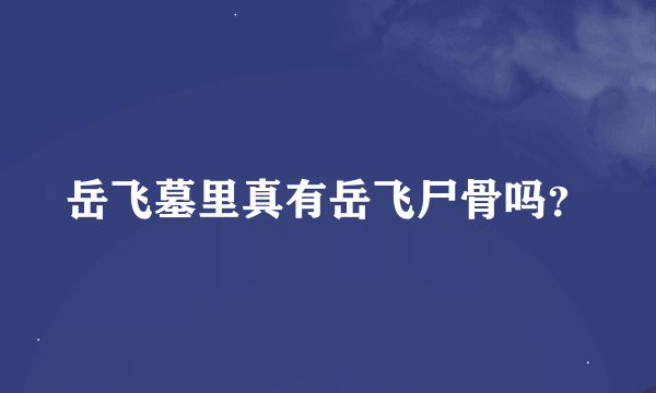 岳飞墓里真有岳飞尸骨吗？