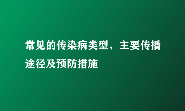 常见的传染病类型，主要传播途径及预防措施