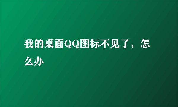 我的桌面QQ图标不见了，怎么办