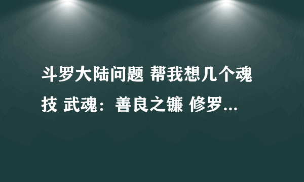 斗罗大陆问题 帮我想几个魂技 武魂：善良之镰 修罗血剑 魂环：黄黄紫紫黑黑黑红红 黑黑黑红红红红红