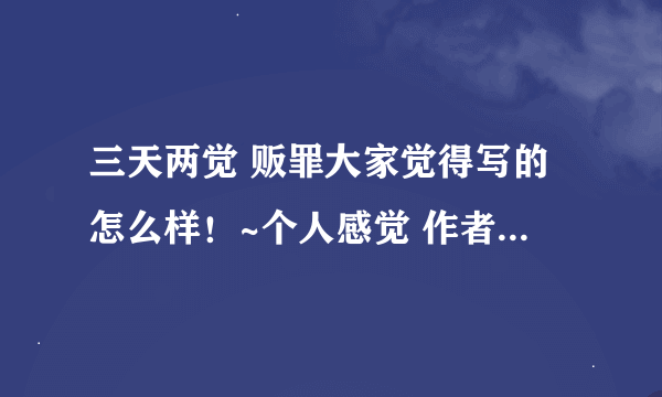 三天两觉 贩罪大家觉得写的怎么样！~个人感觉 作者写到后面把天一写成神的使者 让我大失所望