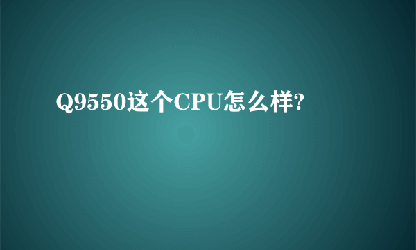 Q9550这个CPU怎么样?