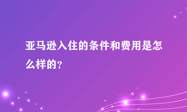 亚马逊入住的条件和费用是怎么样的？