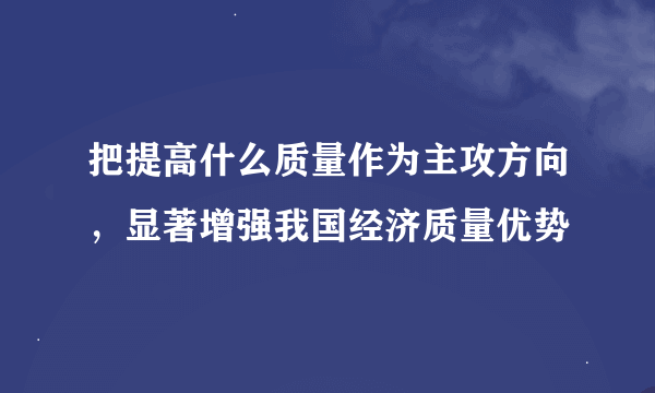 把提高什么质量作为主攻方向，显著增强我国经济质量优势