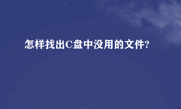 怎样找出C盘中没用的文件?