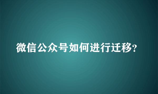 微信公众号如何进行迁移？