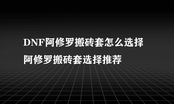 DNF阿修罗搬砖套怎么选择 阿修罗搬砖套选择推荐