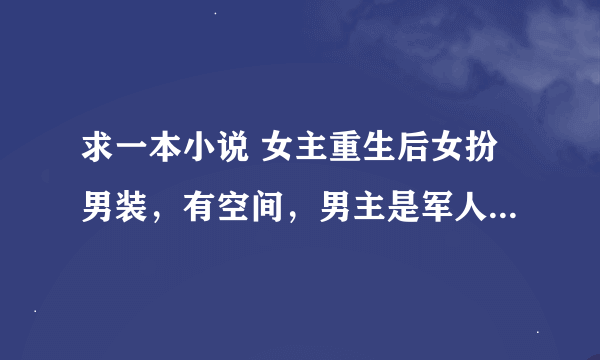 求一本小说 女主重生后女扮男装，有空间，男主是军人，女主重生后混娱乐圈