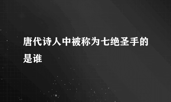 唐代诗人中被称为七绝圣手的是谁