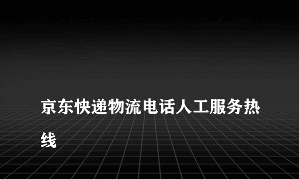 
京东快递物流电话人工服务热线

