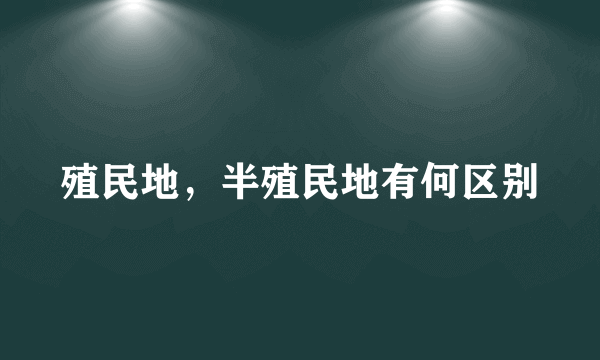 殖民地，半殖民地有何区别