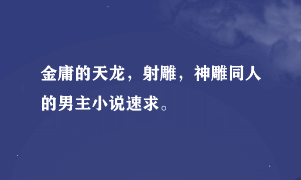 金庸的天龙，射雕，神雕同人的男主小说速求。