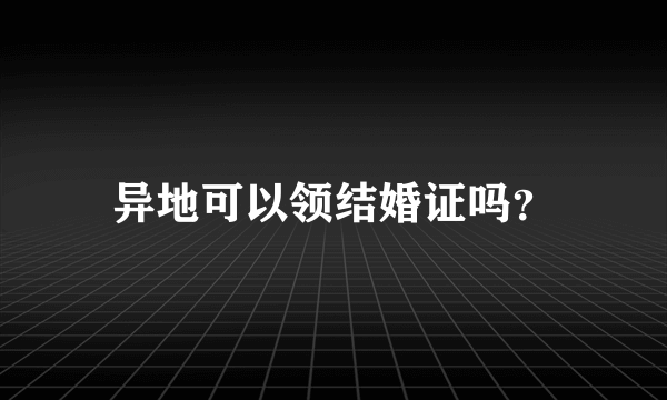 异地可以领结婚证吗？