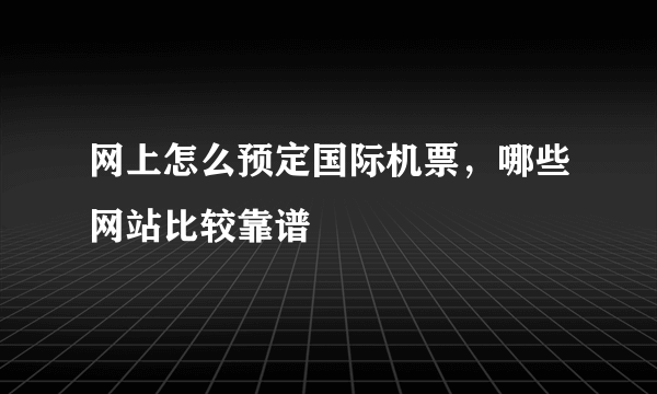 网上怎么预定国际机票，哪些网站比较靠谱