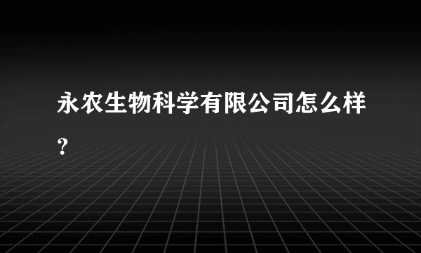 永农生物科学有限公司怎么样？