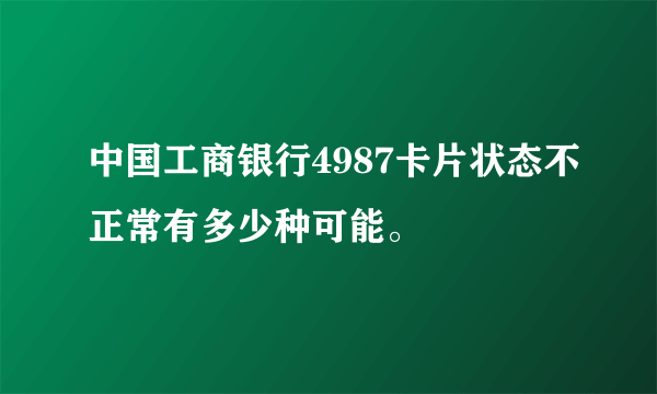 中国工商银行4987卡片状态不正常有多少种可能。