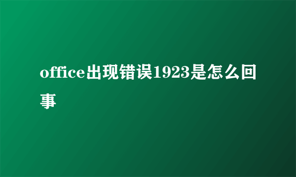 office出现错误1923是怎么回事