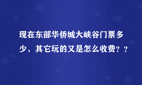 现在东部华侨城大峡谷门票多少，其它玩的又是怎么收费？？