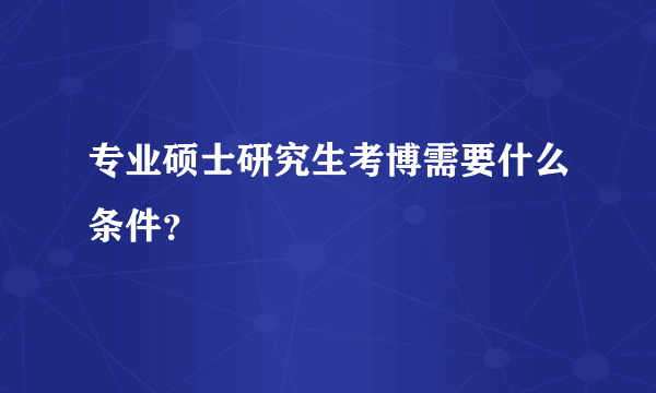 专业硕士研究生考博需要什么条件？