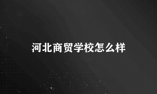 河北商贸学校怎么样