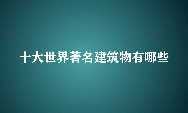 十大世界著名建筑物有哪些