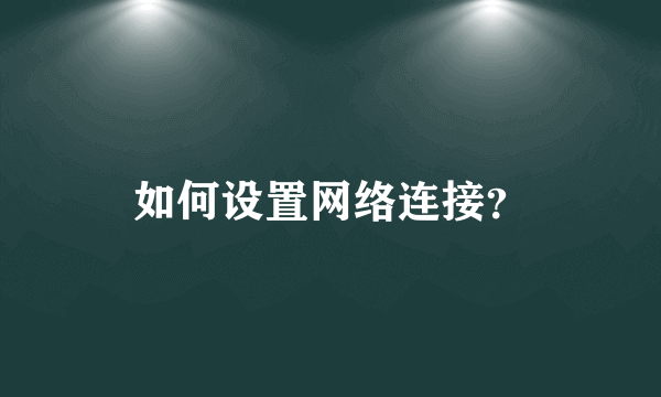 如何设置网络连接？