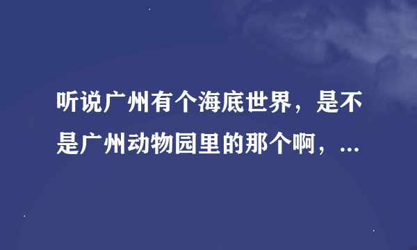 听说广州有个海底世界，是不是广州动物园里的那个啊，还有另有一个？