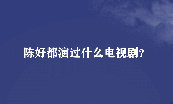 陈好都演过什么电视剧？