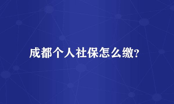 成都个人社保怎么缴？