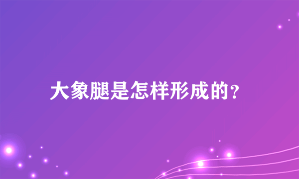 大象腿是怎样形成的？