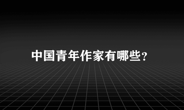 中国青年作家有哪些？