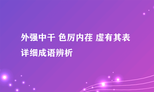 外强中干 色厉内荏 虚有其表详细成语辨析