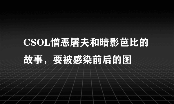 CSOL憎恶屠夫和暗影芭比的故事，要被感染前后的图