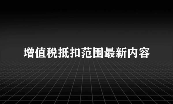 增值税抵扣范围最新内容