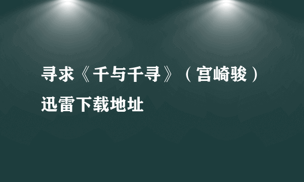 寻求《千与千寻》（宫崎骏）迅雷下载地址