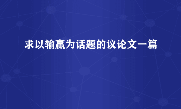 求以输赢为话题的议论文一篇