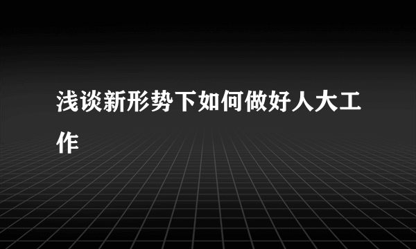 浅谈新形势下如何做好人大工作