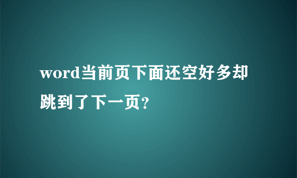 word当前页下面还空好多却跳到了下一页？