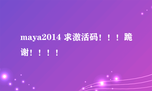 maya2014 求激活码！！！跪谢！！！！