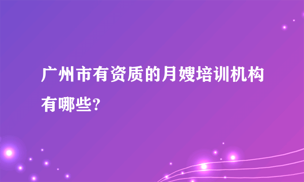 广州市有资质的月嫂培训机构有哪些?